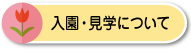 入園・見学について